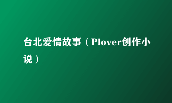 台北爱情故事(Plover创作小说)