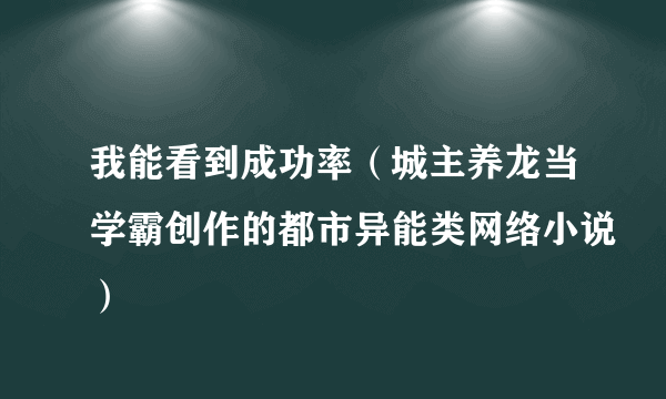 我能看到成功率（城主养龙当学霸创作的都市异能类网络小说）