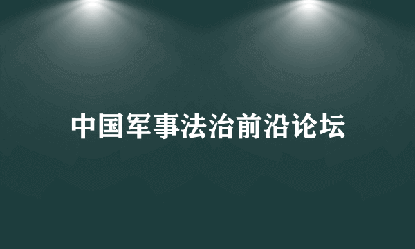 中国军事法治前沿论坛