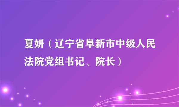 夏妍(辽宁省阜新市中级人民法院党组书记、院长)