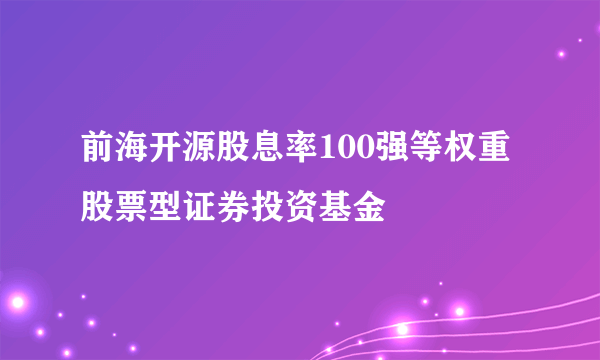 前海开源股息率100强等权重股票型证券投资基金