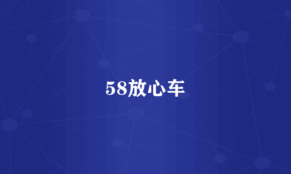 58放心车