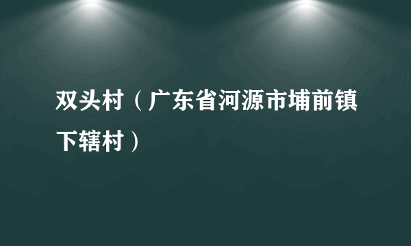双头村(广东省河源市埔前镇下辖村)