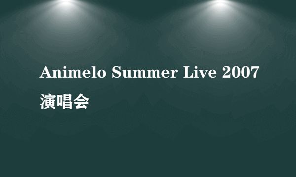 Animelo Summer Live 2007演唱会
