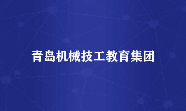 青岛机械技工教育集团