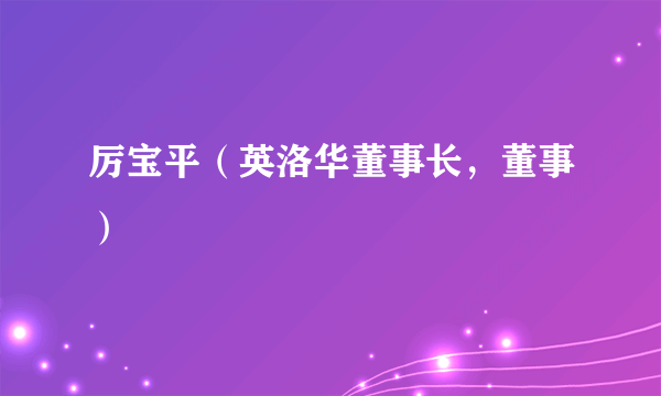 厉宝平（英洛华董事长，董事）