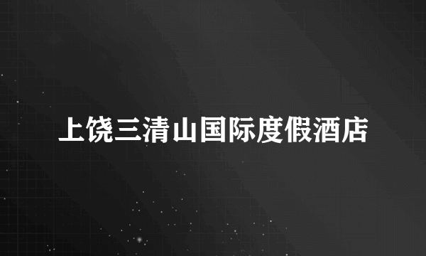 上饶三清山国际度假酒店