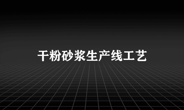 干粉砂浆生产线工艺