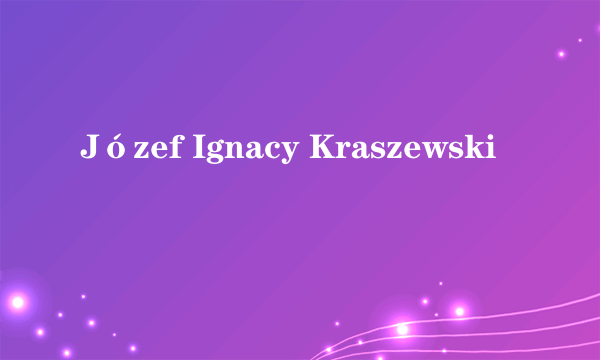 Józef Ignacy Kraszewski
