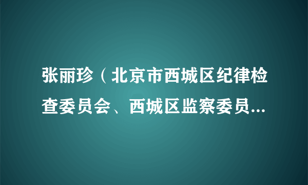 张丽珍(北京市西城区纪律检查委员会、西城区监察委员会第九纪检监察室副主任)