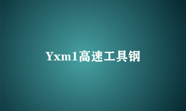 Yxm1高速工具钢