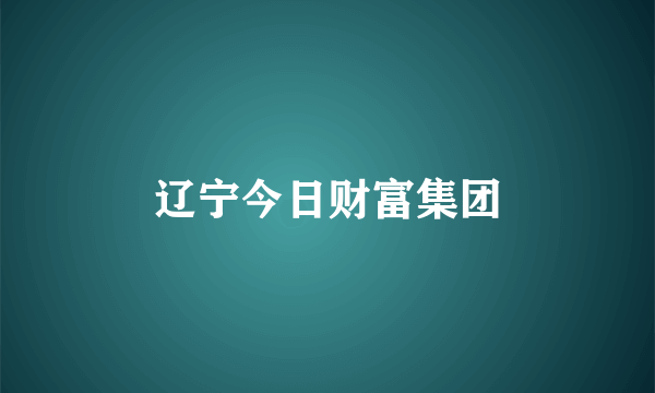 辽宁今日财富集团