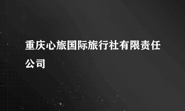 重庆心旅国际旅行社有限责任公司