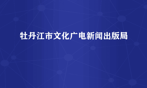 牡丹江市文化广电新闻出版局
