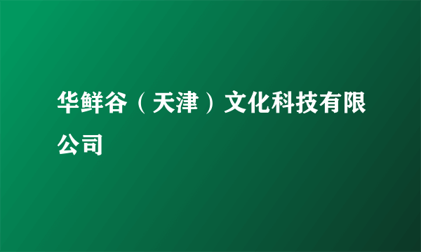 华鲜谷（天津）文化科技有限公司