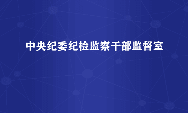中央纪委纪检监察干部监督室