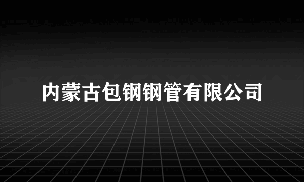 内蒙古包钢钢管有限公司