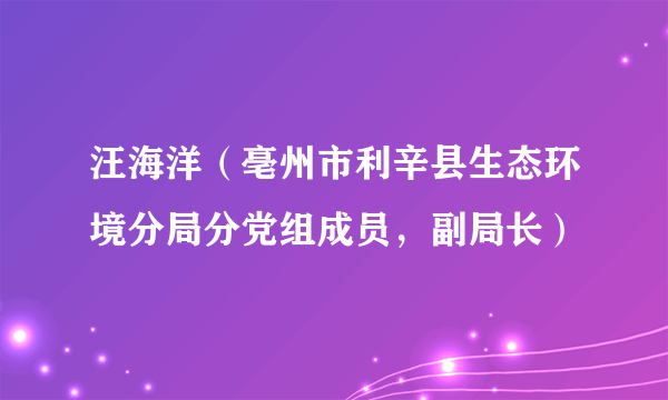 汪海洋（亳州市利辛县生态环境分局分党组成员，副局长）