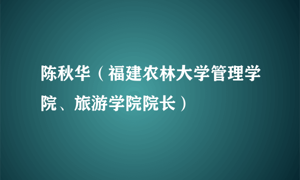 陈秋华（福建农林大学管理学院、旅游学院院长）