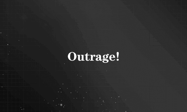 Outrage!