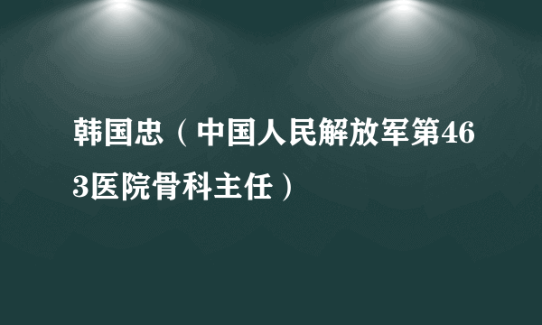 韩国忠（中国人民解放军第463医院骨科主任）