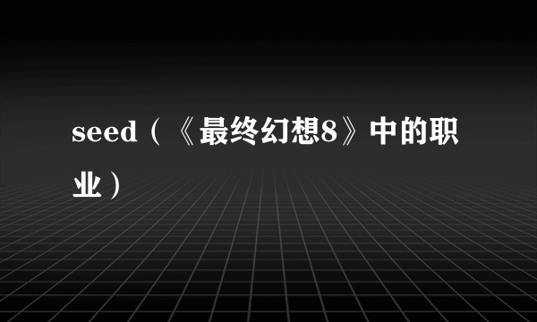 seed(《最终幻想8》中的职业)