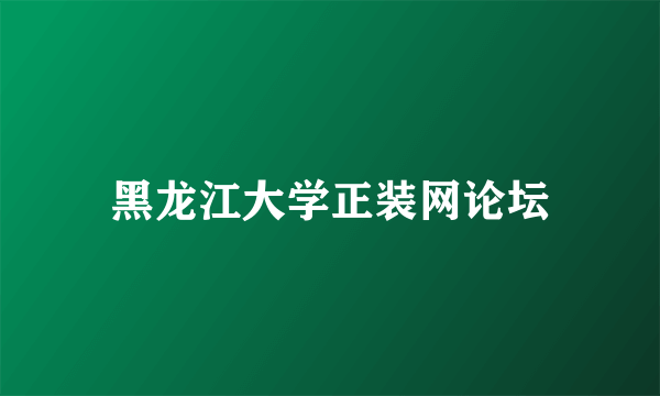黑龙江大学正装网论坛