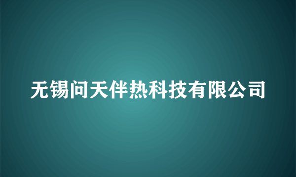无锡问天伴热科技有限公司