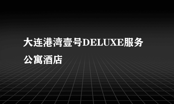 大连港湾壹号DELUXE服务公寓酒店