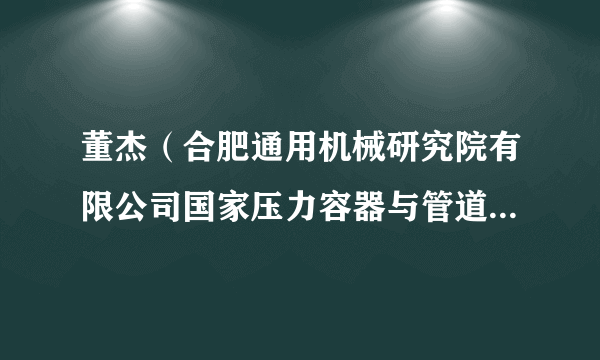 董杰(合肥通用机械研究院有限公司国家压力容器与管道安全工程技术研究中心副主任)