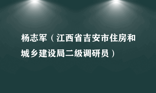 杨志军（江西省吉安市住房和城乡建设局二级调研员）