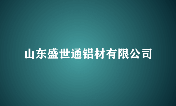 山东盛世通铝材有限公司