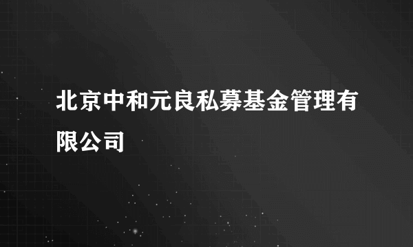 北京中和元良私募基金管理有限公司