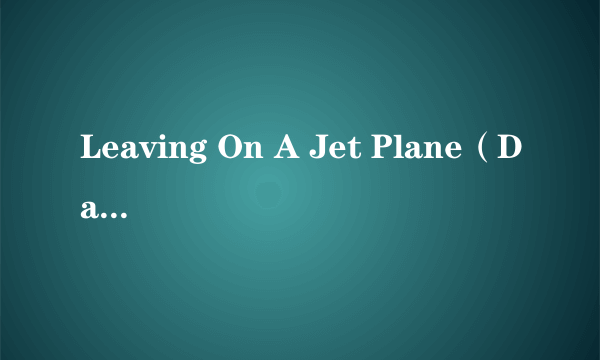 Leaving On A Jet Plane（Dana Winner演唱歌曲）