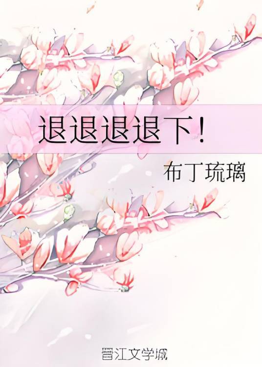 退退退退下!(布丁琉璃创作的爱情类网络小说)
