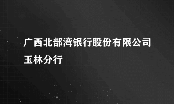 广西北部湾银行股份有限公司玉林分行