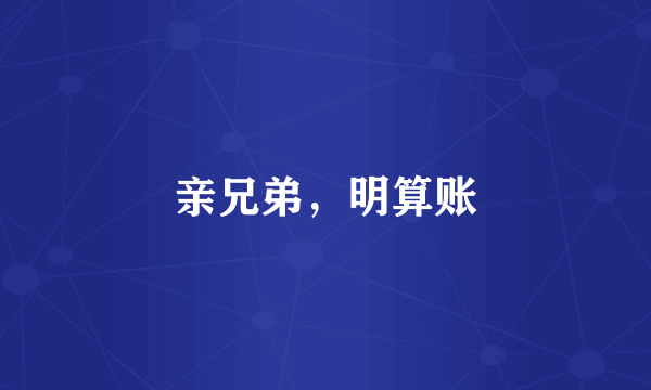 亲兄弟，明算账