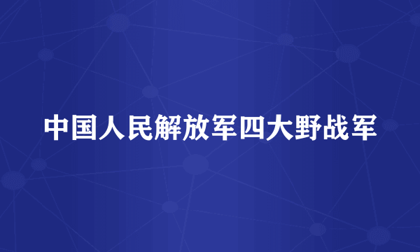 中国人民解放军四大野战军