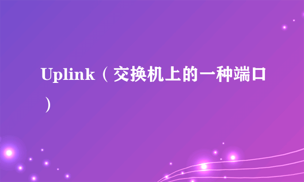 Uplink（交换机上的一种端口）