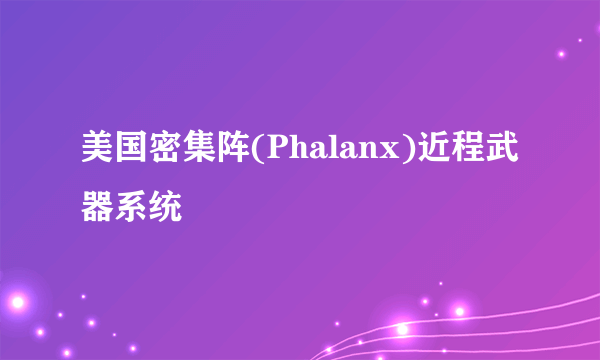 美国密集阵(Phalanx)近程武器系统