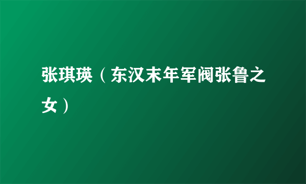 张琪瑛（东汉末年军阀张鲁之女）