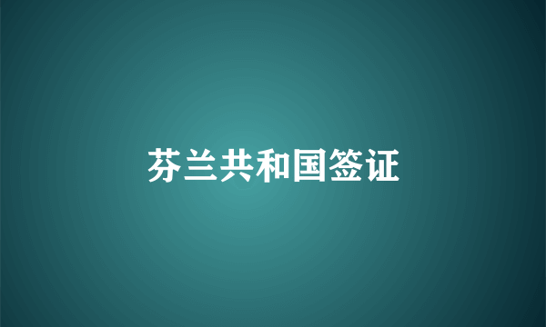 芬兰共和国签证