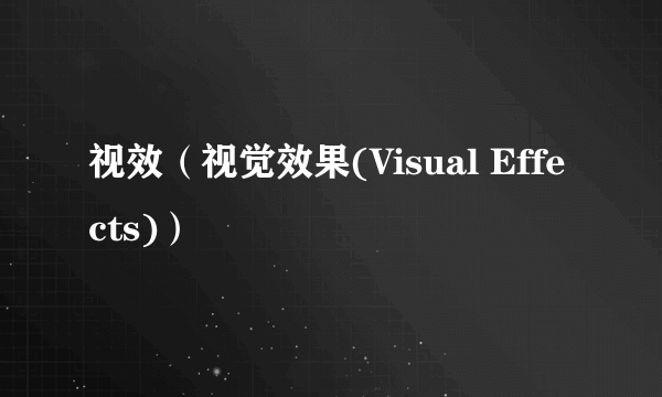 视效（视觉效果(Visual Effects)）