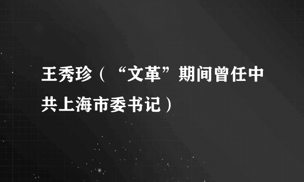 王秀珍（“文革”期间曾任中共上海市委书记）
