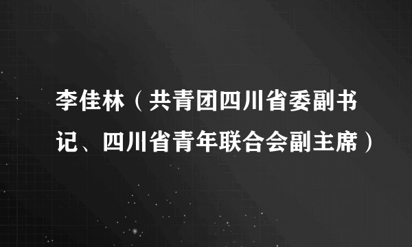 李佳林（共青团四川省委副书记、四川省青年联合会副主席）