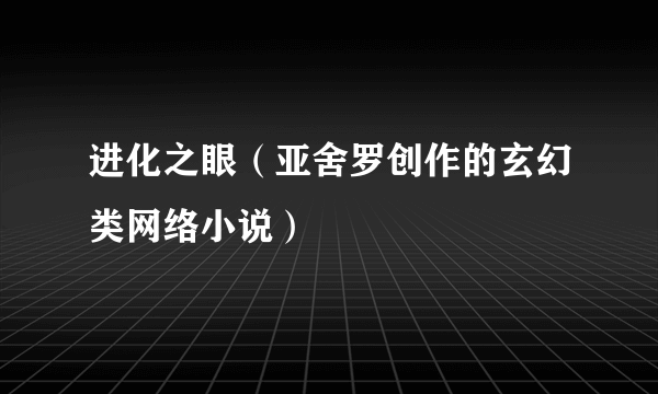 进化之眼(亚舍罗创作的玄幻类网络小说)