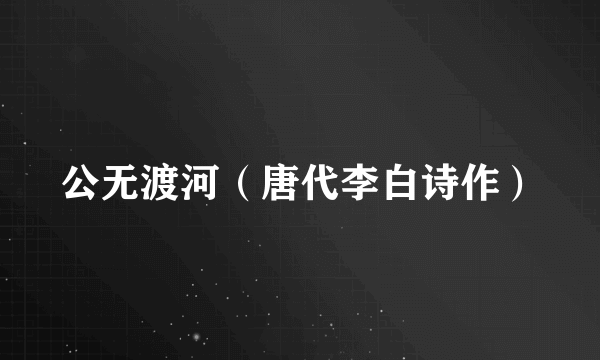 公无渡河（唐代李白诗作）