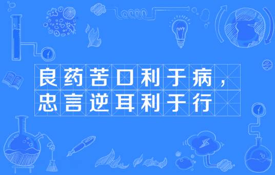 良药苦口利于病，忠言逆耳利于行