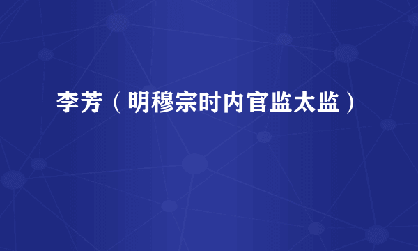 李芳（明穆宗时内官监太监）