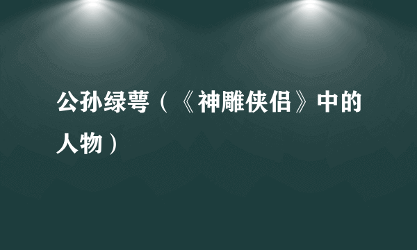 公孙绿萼（《神雕侠侣》中的人物）